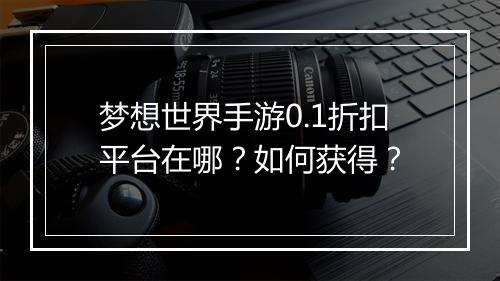 梦想世界手游0.1折扣平台在哪？如何获得？