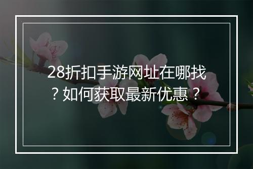 28折扣手游网址在哪找?如何获取最新优惠?