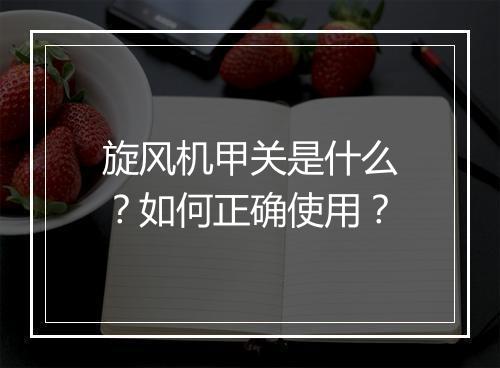 旋风机甲关是什么?如何正确使用?