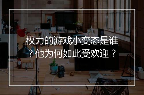权力的游戏小变态是谁?他为何如此受欢迎?