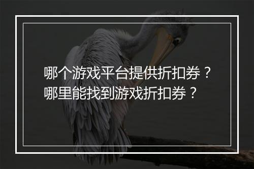 哪个游戏平台提供折扣券？哪里能找到游戏折扣券？