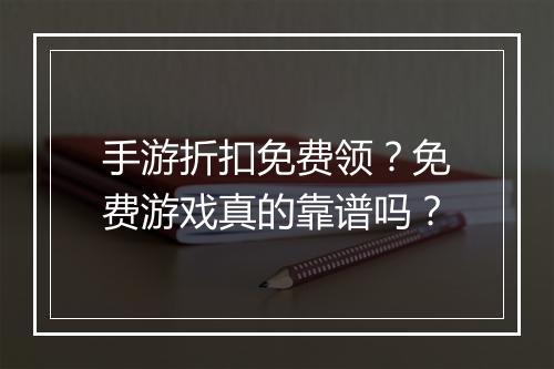 手游折扣免费领？免费游戏真的靠谱吗？
