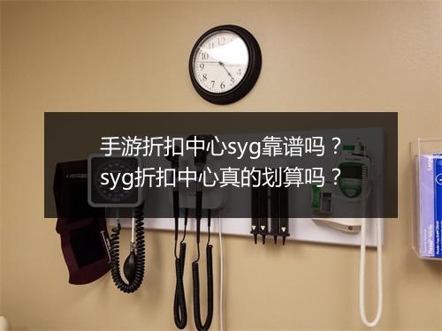 手游折扣中心syg靠谱吗？syg折扣中心真的划算吗？
