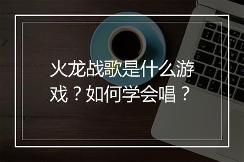 火龙战歌是什么游戏？如何学会唱？