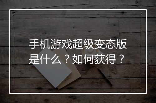 手机游戏超级变态版是什么?如何获得?