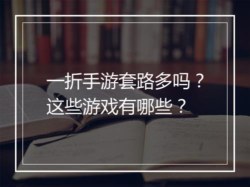 一折手游套路多吗？这些游戏有哪些？