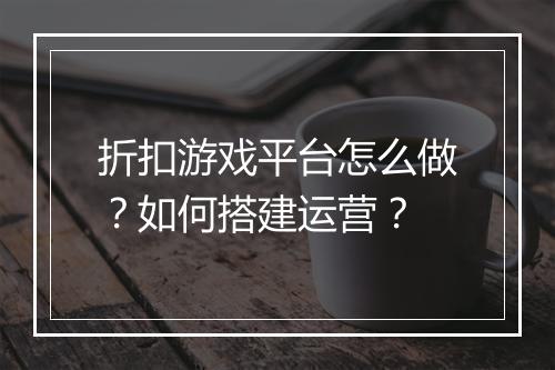 折扣游戏平台怎么做？如何搭建运营？