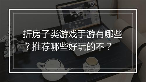 折房子类游戏手游有哪些？推荐哪些好玩的不？