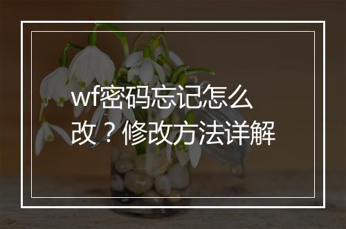 wf密码忘记怎么改？修改方法详解