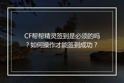 CF帮帮精灵签到是必须的吗？如何操作才能签到成功？