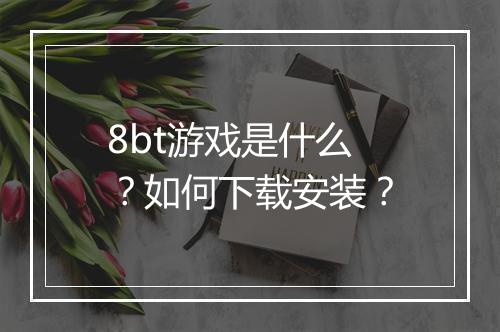 8bt游戏是什么？如何下载安装？