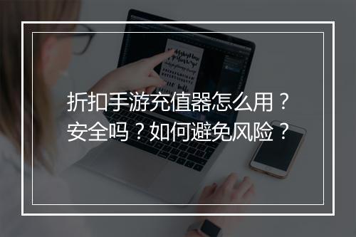 折扣手游充值器怎么用?安全吗?如何避免风险?