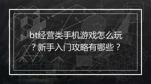 bt经营类手机游戏怎么玩?新手入门攻略有哪些?