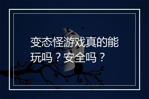 变态怪游戏真的能玩吗?安全吗?