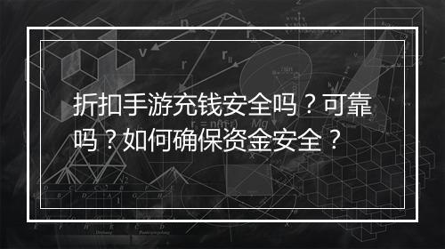 折扣手游充钱安全吗？可靠吗？如何确保资金安全？