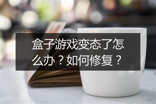盒子游戏变态了怎么办？如何修复？