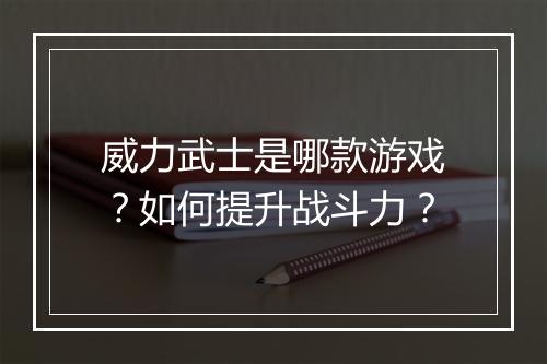 威力武士是哪款游戏？如何提升战斗力？