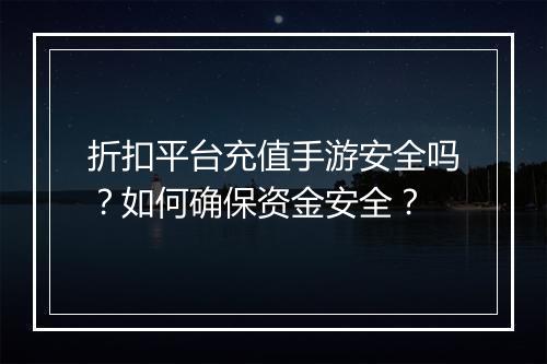 折扣平台充值手游安全吗?如何确保资金安全?