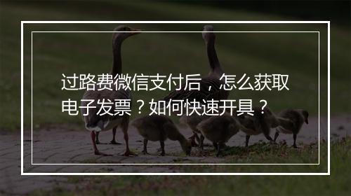 过路费微信支付后，怎么获取电子发票？如何快速开具？