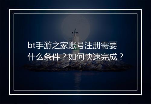 bt手游之家账号注册需要什么条件？如何快速完成？