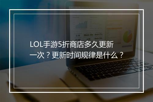 LOL手游5折商店多久更新一次？更新时间规律是什么？