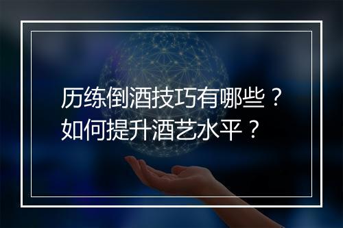历练倒酒技巧有哪些?如何提升酒艺水平?