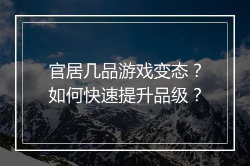 官居几品游戏变态？如何快速提升品级？