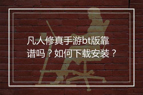凡人修真手游bt版靠谱吗？如何下载安装？