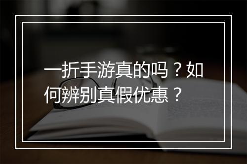 一折手游真的吗？如何辨别真假优惠？