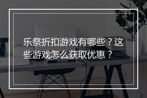 乐祭折扣游戏有哪些?这些游戏怎么获取优惠?