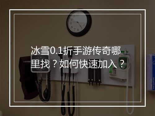 冰雪0.1折手游传奇哪里找？如何快速加入？