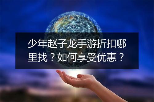 少年赵子龙手游折扣哪里找？如何享受优惠？