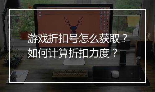 游戏折扣号怎么获取?如何计算折扣力度?