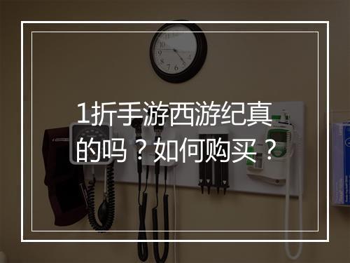 1折手游西游纪真的吗？如何购买？