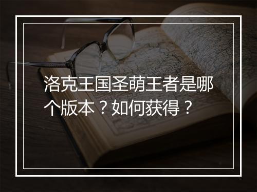 洛克王国圣萌王者是哪个版本？如何获得？
