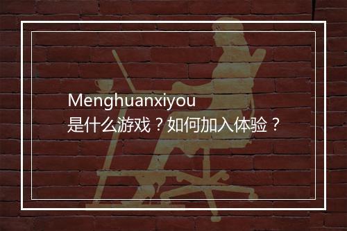 Menghuanxiyou是什么游戏？如何加入体验？