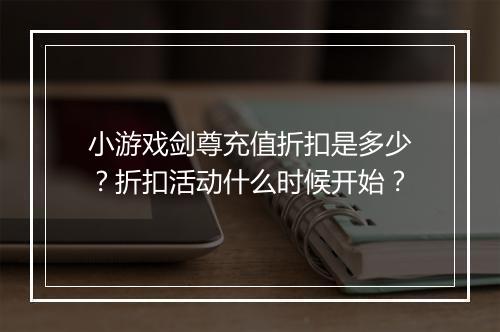 小游戏剑尊充值折扣是多少?折扣活动什么时候开始?