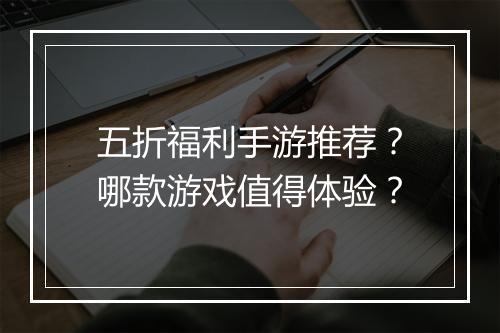 五折福利手游推荐?哪款游戏值得体验?
