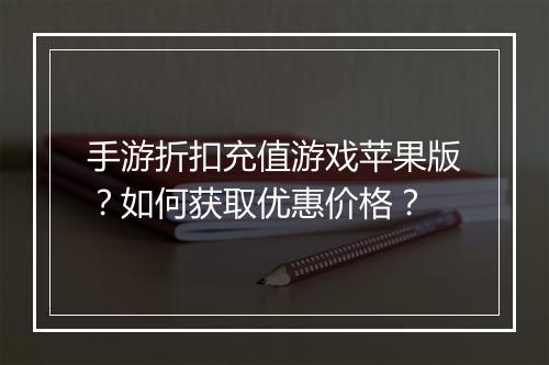 手游折扣充值游戏苹果版?如何获取优惠价格?