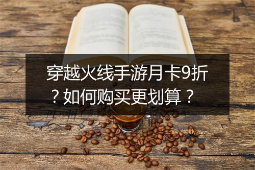 穿越火线手游月卡9折?如何购买更划算?