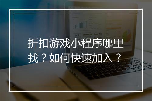 折扣游戏小程序哪里找？如何快速加入？