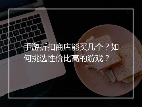 手游折扣商店能买几个？如何挑选性价比高的游戏？