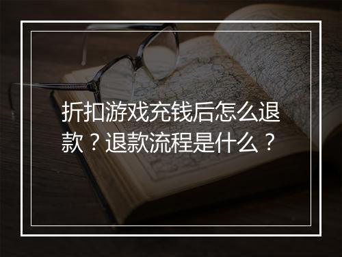 折扣游戏充钱后怎么退款？退款流程是什么？