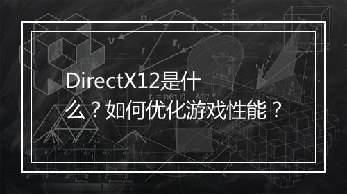 DirectX12是什么？如何优化游戏性能？