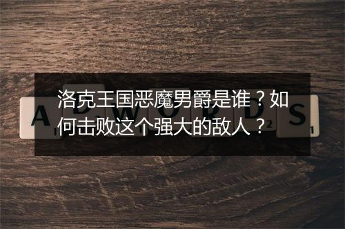 洛克王国恶魔男爵是谁?如何击败这个强大的敌人?