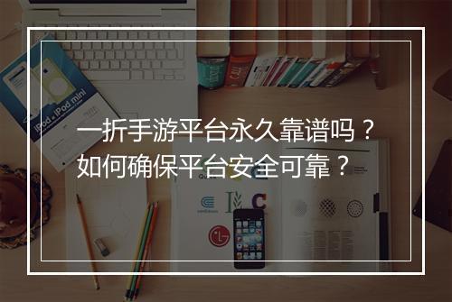 一折手游平台永久靠谱吗？如何确保平台安全可靠？