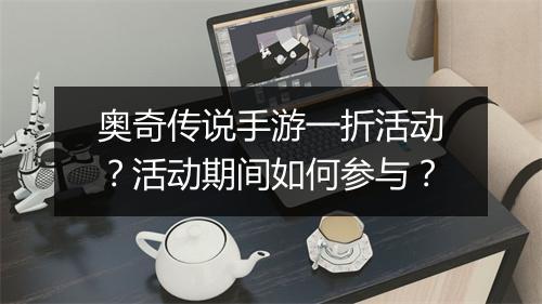 奥奇传说手游一折活动?活动期间如何参与?