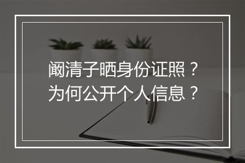 阚清子晒身份证照?为何公开个人信息?