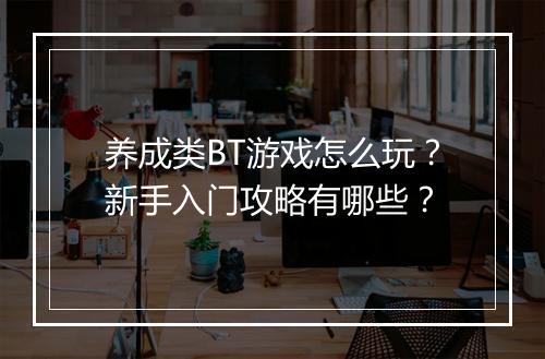 养成类BT游戏怎么玩?新手入门攻略有哪些?