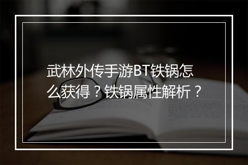 武林外传手游BT铁锅怎么获得？铁锅属性解析？